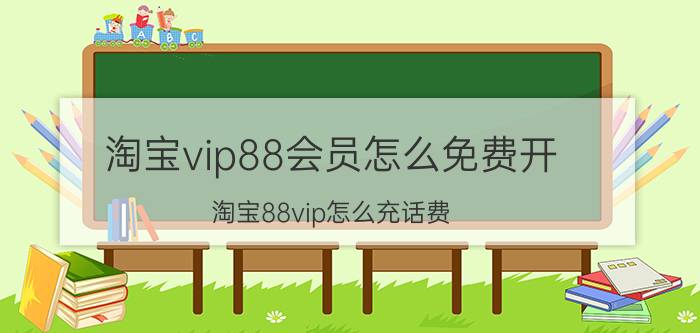 淘宝vip88会员怎么免费开 淘宝88vip怎么充话费？